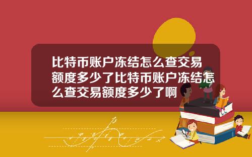 比特币账户冻结怎么查交易额度多少了比特币账户冻结怎么查交易额度多少了啊