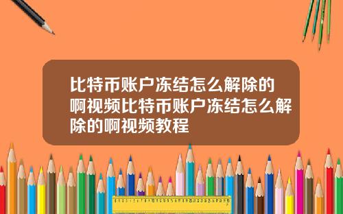 比特币账户冻结怎么解除的啊视频比特币账户冻结怎么解除的啊视频教程