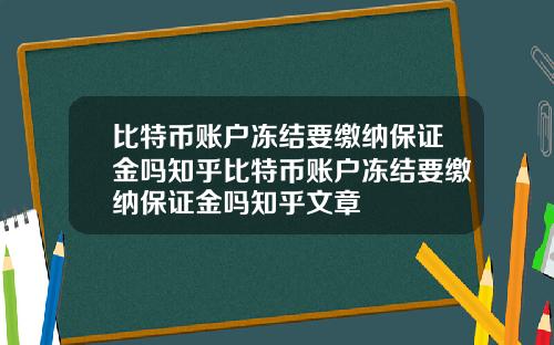 比特币账户冻结要缴纳保证金吗知乎比特币账户冻结要缴纳保证金吗知乎文章