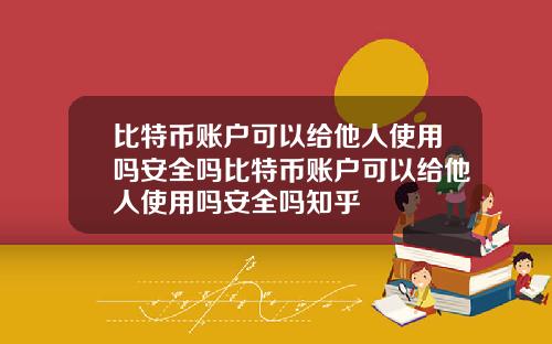 比特币账户可以给他人使用吗安全吗比特币账户可以给他人使用吗安全吗知乎
