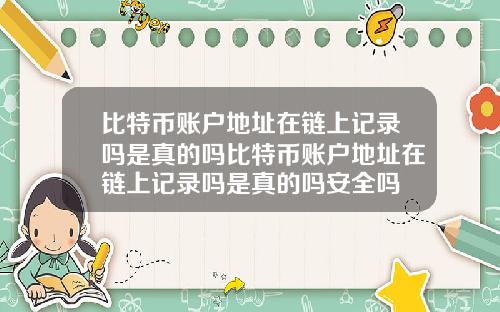 比特币账户地址在链上记录吗是真的吗比特币账户地址在链上记录吗是真的吗安全吗
