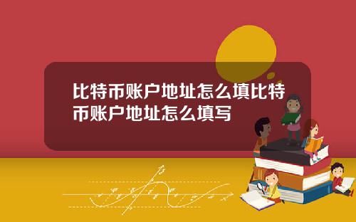 比特币账户地址怎么填比特币账户地址怎么填写