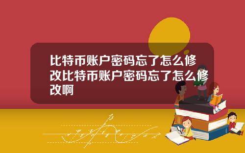 比特币账户密码忘了怎么修改比特币账户密码忘了怎么修改啊