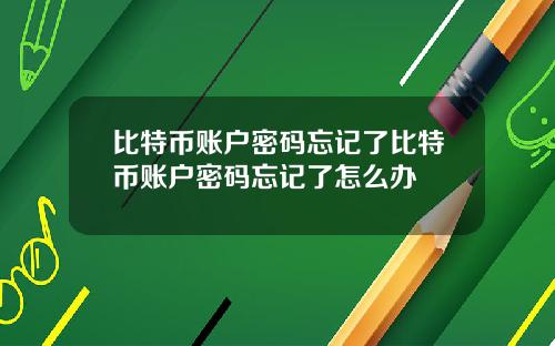 比特币账户密码忘记了比特币账户密码忘记了怎么办