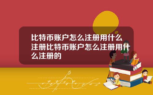 比特币账户怎么注册用什么注册比特币账户怎么注册用什么注册的