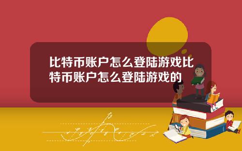 比特币账户怎么登陆游戏比特币账户怎么登陆游戏的