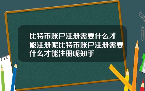 比特币账户注册需要什么才能注册呢比特币账户注册需要什么才能注册呢知乎