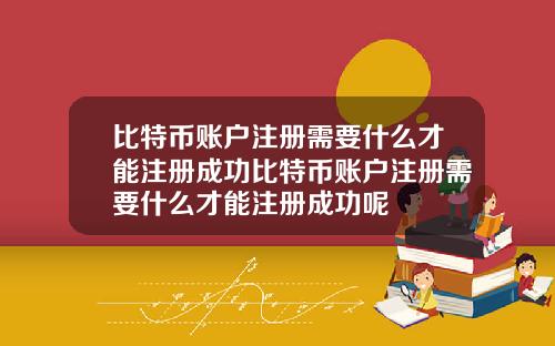 比特币账户注册需要什么才能注册成功比特币账户注册需要什么才能注册成功呢
