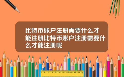 比特币账户注册需要什么才能注册比特币账户注册需要什么才能注册呢