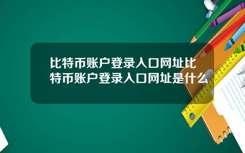 比特币账户登录入口网址比特币账户登录入口网址是什么