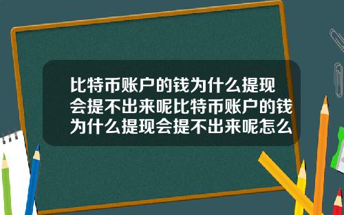 比特币账户的钱为什么提现会提不出来呢比特币账户的钱为什么提现会提不出来呢怎么办