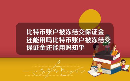 比特币账户被冻结交保证金还能用吗比特币账户被冻结交保证金还能用吗知乎