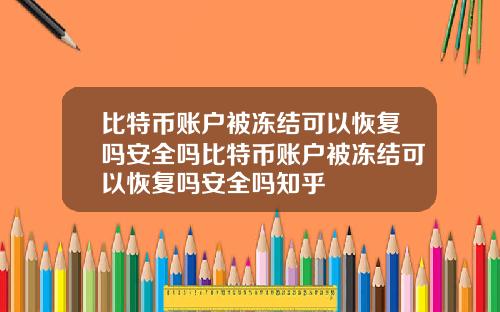 比特币账户被冻结可以恢复吗安全吗比特币账户被冻结可以恢复吗安全吗知乎