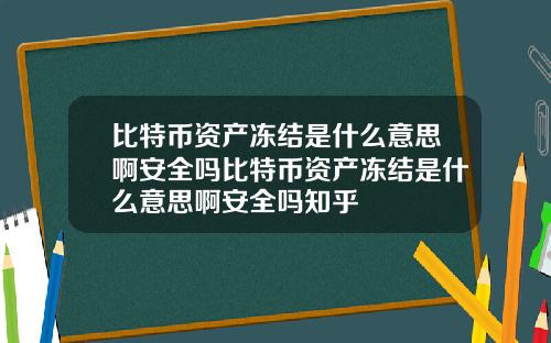 比特币资产冻结是什么意思啊安全吗比特币资产冻结是什么意思啊安全吗知乎