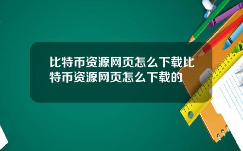 比特币资源网页怎么下载比特币资源网页怎么下载的