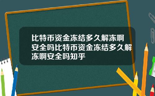 比特币资金冻结多久解冻啊安全吗比特币资金冻结多久解冻啊安全吗知乎