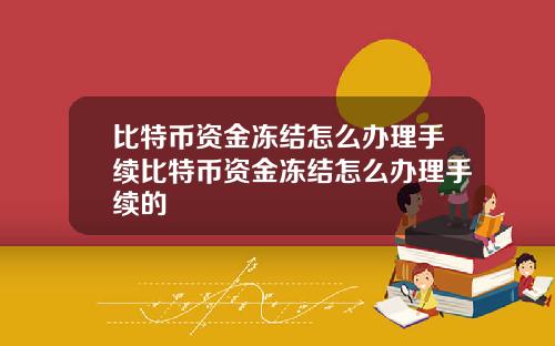 比特币资金冻结怎么办理手续比特币资金冻结怎么办理手续的