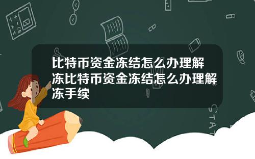 比特币资金冻结怎么办理解冻比特币资金冻结怎么办理解冻手续