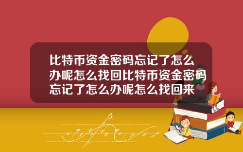 比特币资金密码忘记了怎么办呢怎么找回比特币资金密码忘记了怎么办呢怎么找回来