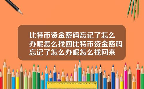 比特币资金密码忘记了怎么办呢怎么找回比特币资金密码忘记了怎么办呢怎么找回来