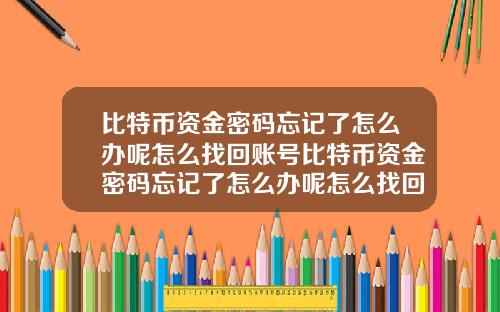 比特币资金密码忘记了怎么办呢怎么找回账号比特币资金密码忘记了怎么办呢怎么找回账号和密码