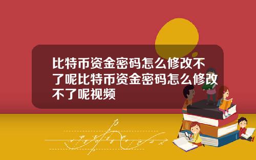 比特币资金密码怎么修改不了呢比特币资金密码怎么修改不了呢视频