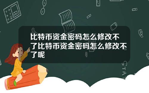 比特币资金密码怎么修改不了比特币资金密码怎么修改不了呢
