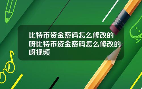 比特币资金密码怎么修改的呀比特币资金密码怎么修改的呀视频