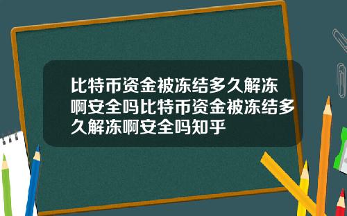 比特币资金被冻结多久解冻啊安全吗比特币资金被冻结多久解冻啊安全吗知乎