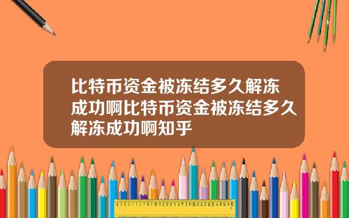比特币资金被冻结多久解冻成功啊比特币资金被冻结多久解冻成功啊知乎