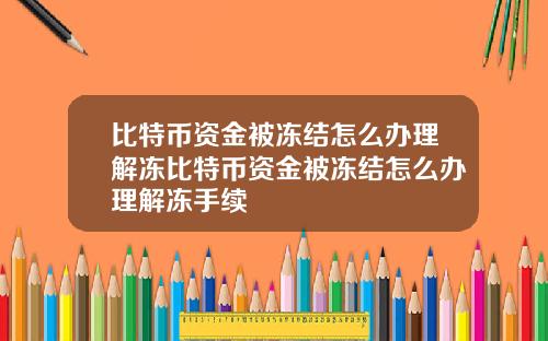 比特币资金被冻结怎么办理解冻比特币资金被冻结怎么办理解冻手续