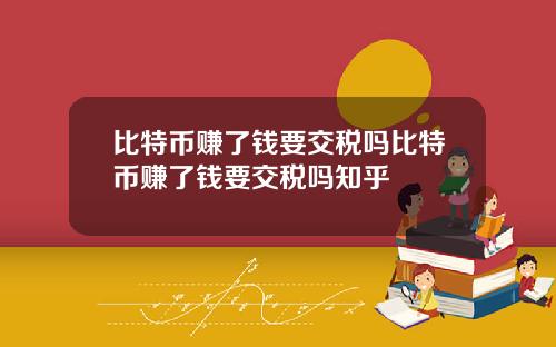 比特币赚了钱要交税吗比特币赚了钱要交税吗知乎
