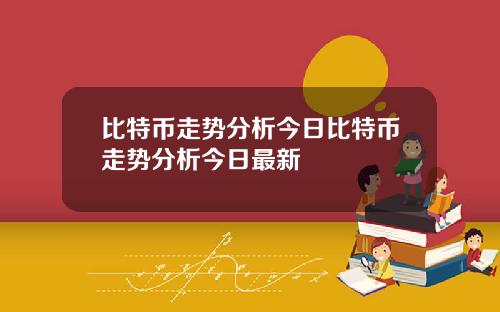 比特币走势分析今日比特币走势分析今日最新