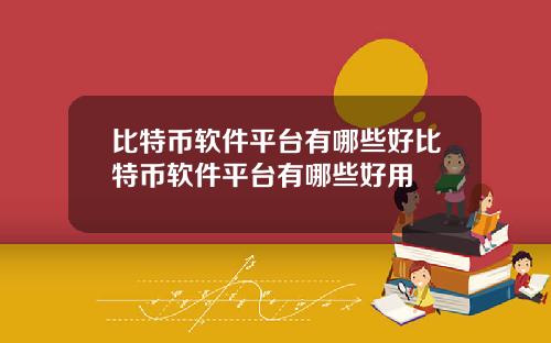 比特币软件平台有哪些好比特币软件平台有哪些好用