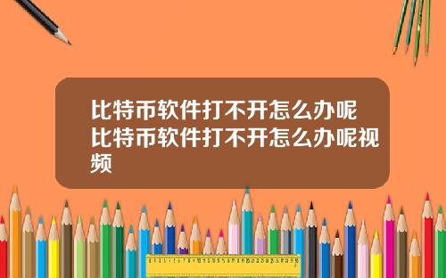 比特币软件打不开怎么办呢比特币软件打不开怎么办呢视频