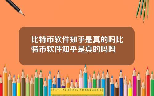 比特币软件知乎是真的吗比特币软件知乎是真的吗吗