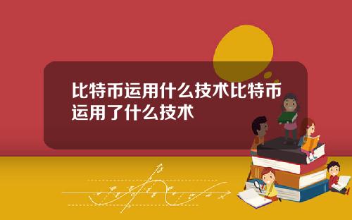 比特币运用什么技术比特币运用了什么技术