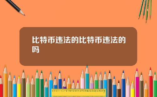 比特币违法的比特币违法的吗