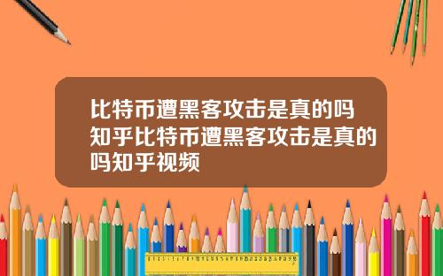 比特币遭黑客攻击是真的吗知乎比特币遭黑客攻击是真的吗知乎视频