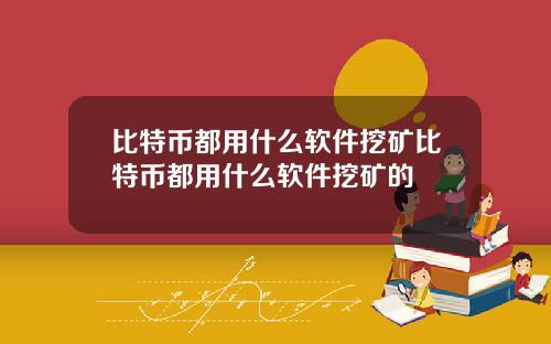 比特币都用什么软件挖矿比特币都用什么软件挖矿的