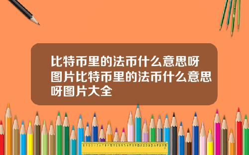 比特币里的法币什么意思呀图片比特币里的法币什么意思呀图片大全