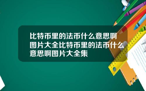 比特币里的法币什么意思啊图片大全比特币里的法币什么意思啊图片大全集