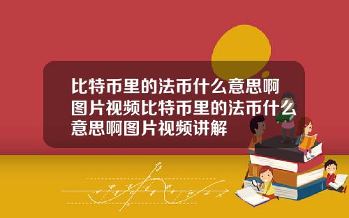 比特币里的法币什么意思啊图片视频比特币里的法币什么意思啊图片视频讲解
