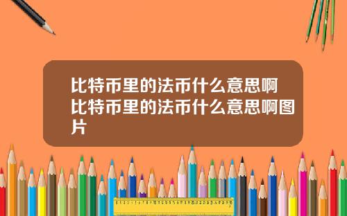 比特币里的法币什么意思啊比特币里的法币什么意思啊图片