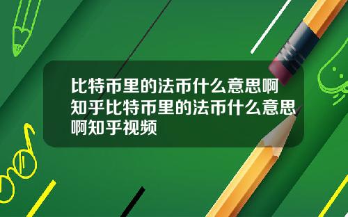 比特币里的法币什么意思啊知乎比特币里的法币什么意思啊知乎视频