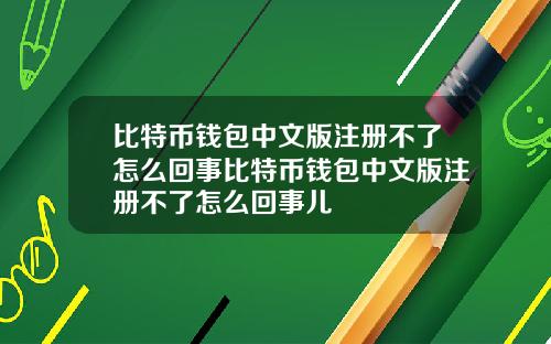 比特币钱包中文版注册不了怎么回事比特币钱包中文版注册不了怎么回事儿