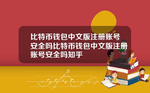 比特币钱包中文版注册账号安全吗比特币钱包中文版注册账号安全吗知乎