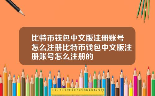 比特币钱包中文版注册账号怎么注册比特币钱包中文版注册账号怎么注册的