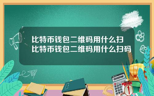 比特币钱包二维码用什么扫比特币钱包二维码用什么扫码