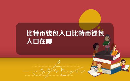 比特币钱包入口比特币钱包入口在哪